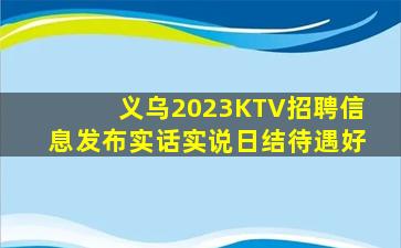 义乌2023KTV招聘信息发布实话实说日结待遇好