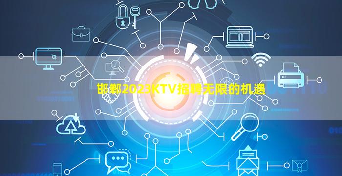 邯郸2023KTV招聘无限的机遇